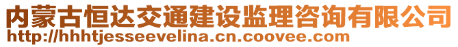 內(nèi)蒙古恒達(dá)交通建設(shè)監(jiān)理咨詢有限公司