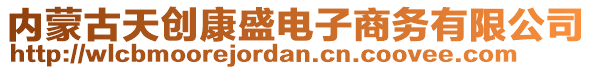 內(nèi)蒙古天創(chuàng)康盛電子商務(wù)有限公司