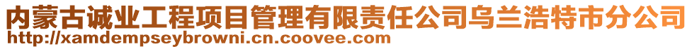 內(nèi)蒙古誠(chéng)業(yè)工程項(xiàng)目管理有限責(zé)任公司烏蘭浩特市分公司