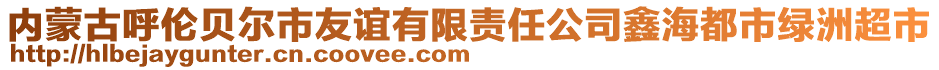 內(nèi)蒙古呼倫貝爾市友誼有限責(zé)任公司鑫海都市綠洲超市