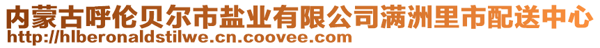 內(nèi)蒙古呼倫貝爾市鹽業(yè)有限公司滿洲里市配送中心