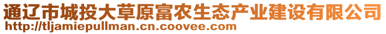 通遼市城投大草原富農(nóng)生態(tài)產(chǎn)業(yè)建設(shè)有限公司