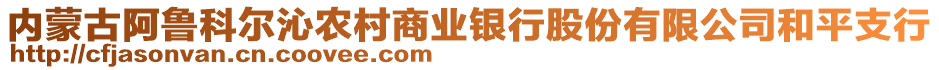 內(nèi)蒙古阿魯科爾沁農(nóng)村商業(yè)銀行股份有限公司和平支行