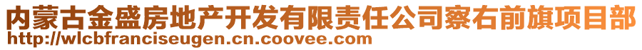 內(nèi)蒙古金盛房地產(chǎn)開發(fā)有限責(zé)任公司察右前旗項(xiàng)目部