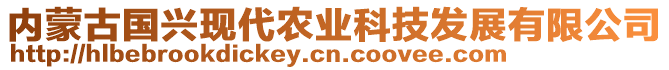 內(nèi)蒙古國興現(xiàn)代農(nóng)業(yè)科技發(fā)展有限公司