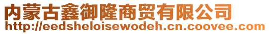 內(nèi)蒙古鑫御隆商貿(mào)有限公司