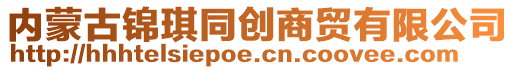 內(nèi)蒙古錦琪同創(chuàng)商貿(mào)有限公司