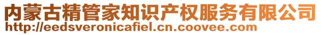 內(nèi)蒙古精管家知識產(chǎn)權(quán)服務(wù)有限公司