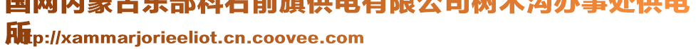 國網(wǎng)內(nèi)蒙古東部科右前旗供電有限公司樹木溝辦事處供電
所