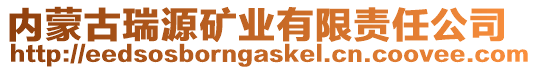 內(nèi)蒙古瑞源礦業(yè)有限責任公司