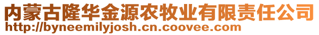 内蒙古隆华金源农牧业有限责任公司