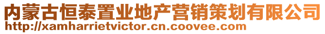 內(nèi)蒙古恒泰置業(yè)地產(chǎn)營銷策劃有限公司