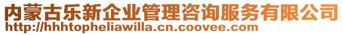 內(nèi)蒙古樂新企業(yè)管理咨詢服務有限公司