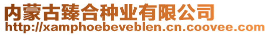 內(nèi)蒙古臻合種業(yè)有限公司