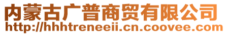 內(nèi)蒙古廣普商貿(mào)有限公司