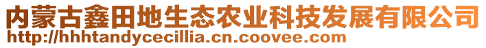 內(nèi)蒙古鑫田地生態(tài)農(nóng)業(yè)科技發(fā)展有限公司