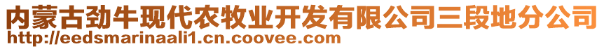 內(nèi)蒙古勁牛現(xiàn)代農(nóng)牧業(yè)開發(fā)有限公司三段地分公司