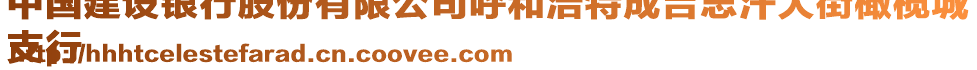 中國建設銀行股份有限公司呼和浩特成吉思汗大街橄欖城
支行