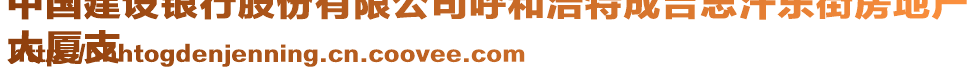 中國建設(shè)銀行股份有限公司呼和浩特成吉思汗東街房地產(chǎn)
大廈支