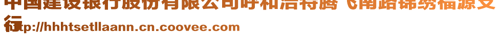 中國建設銀行股份有限公司呼和浩特騰飛南路錦繡福源支
行