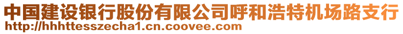 中國(guó)建設(shè)銀行股份有限公司呼和浩特機(jī)場(chǎng)路支行