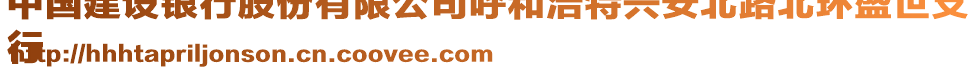 中國建設(shè)銀行股份有限公司呼和浩特興安北路北環(huán)盛世支
行