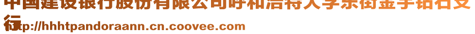 中國(guó)建設(shè)銀行股份有限公司呼和浩特大學(xué)東街金宇鉆石支
行