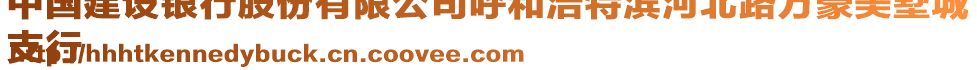 中國建設(shè)銀行股份有限公司呼和浩特濱河北路萬豪美墅城
支行