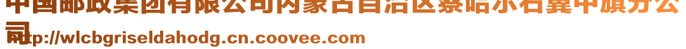 中國(guó)郵政集團(tuán)有限公司內(nèi)蒙古自治區(qū)察哈爾右翼中旗分公
司