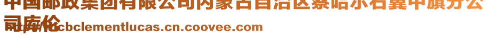 中國(guó)郵政集團(tuán)有限公司內(nèi)蒙古自治區(qū)察哈爾右翼中旗分公
司庫(kù)倫