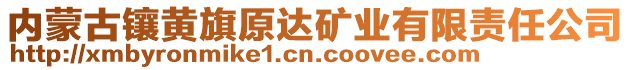 內(nèi)蒙古鑲黃旗原達(dá)礦業(yè)有限責(zé)任公司