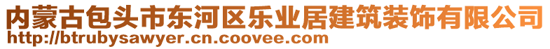 內(nèi)蒙古包頭市東河區(qū)樂業(yè)居建筑裝飾有限公司