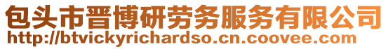 包頭市晉博研勞務(wù)服務(wù)有限公司