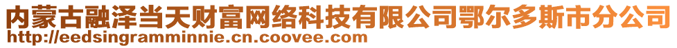 內(nèi)蒙古融澤當(dāng)天財(cái)富網(wǎng)絡(luò)科技有限公司鄂爾多斯市分公司