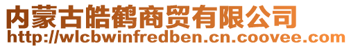 內(nèi)蒙古皓鶴商貿(mào)有限公司