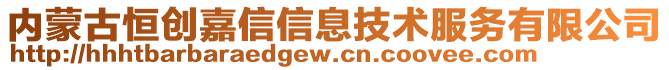 內(nèi)蒙古恒創(chuàng)嘉信信息技術(shù)服務(wù)有限公司