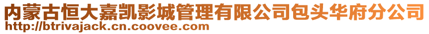 內(nèi)蒙古恒大嘉凱影城管理有限公司包頭華府分公司