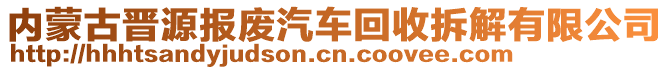 內(nèi)蒙古晉源報廢汽車回收拆解有限公司