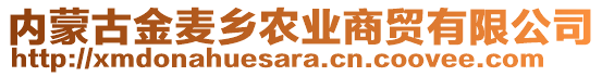 內(nèi)蒙古金麥鄉(xiāng)農(nóng)業(yè)商貿(mào)有限公司