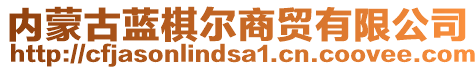 內(nèi)蒙古藍(lán)棋爾商貿(mào)有限公司