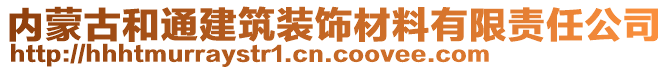 内蒙古和通建筑装饰材料有限责任公司