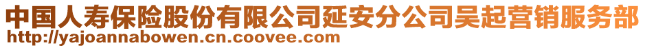 中國(guó)人壽保險(xiǎn)股份有限公司延安分公司吳起營(yíng)銷服務(wù)部