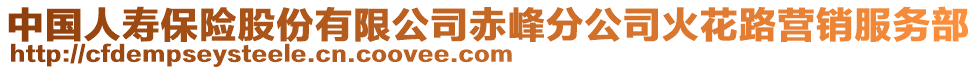 中國(guó)人壽保險(xiǎn)股份有限公司赤峰分公司火花路營(yíng)銷服務(wù)部