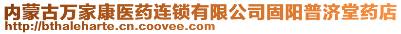 內(nèi)蒙古萬(wàn)家康醫(yī)藥連鎖有限公司固陽(yáng)普濟(jì)堂藥店