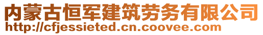 內(nèi)蒙古恒軍建筑勞務(wù)有限公司