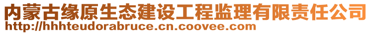 內(nèi)蒙古緣原生態(tài)建設(shè)工程監(jiān)理有限責(zé)任公司