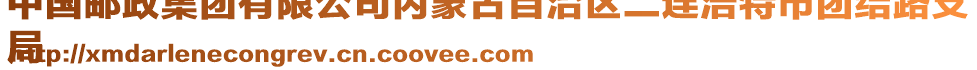 中國(guó)郵政集團(tuán)有限公司內(nèi)蒙古自治區(qū)二連浩特市團(tuán)結(jié)路支
局