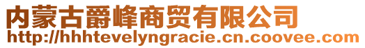 內(nèi)蒙古爵峰商貿(mào)有限公司