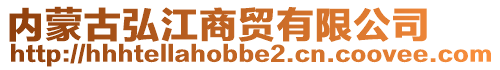 內(nèi)蒙古弘江商貿(mào)有限公司