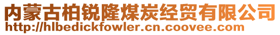 內(nèi)蒙古柏銳隆煤炭經(jīng)貿(mào)有限公司